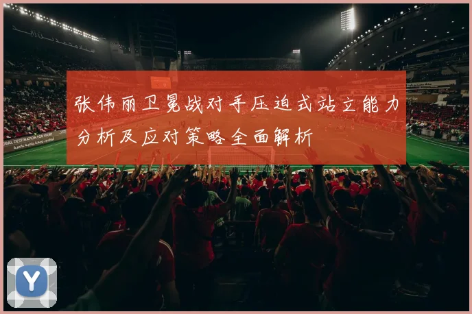 张伟丽卫冕战对手压迫式站立能力分析及应对策略全面解析