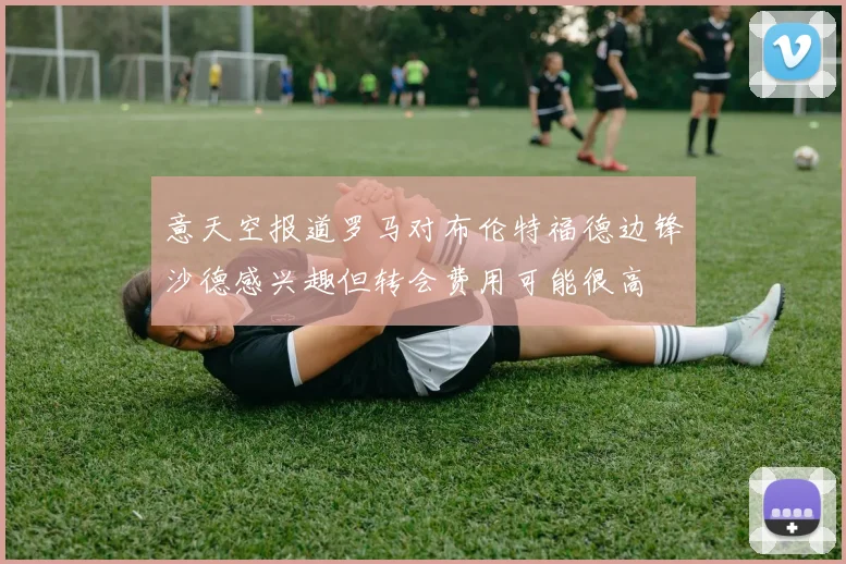 意天空报道罗马对布伦特福德边锋沙德感兴趣但转会费用可能很高