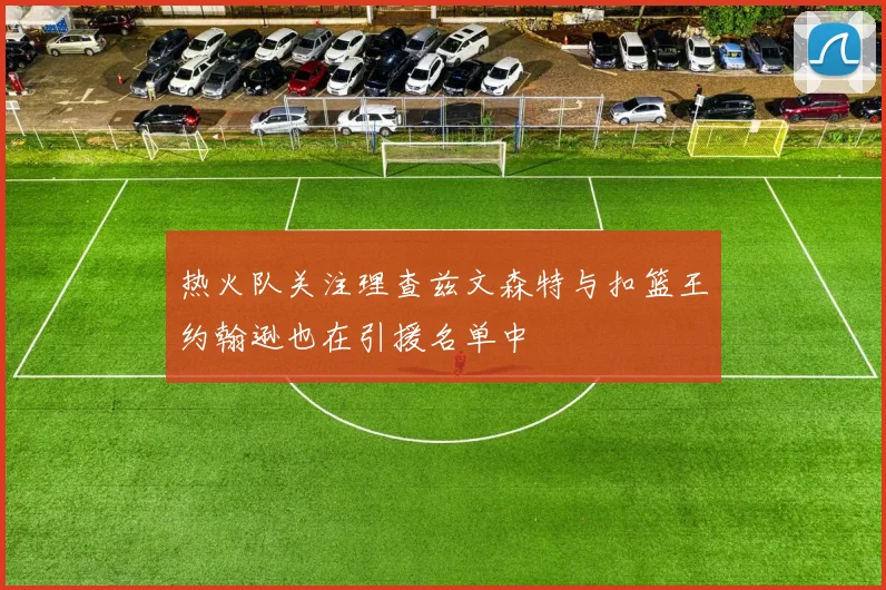 热火队关注理查兹文森特与扣篮王约翰逊也在引援名单中