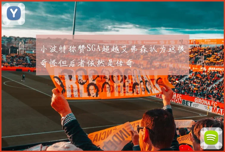 小波特称赞SGA超越艾弗森认为这很奇怪但后者依然是传奇