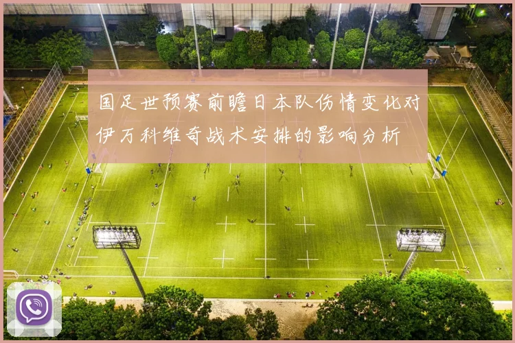 国足世预赛前瞻日本队伤情变化对伊万科维奇战术安排的影响分析
