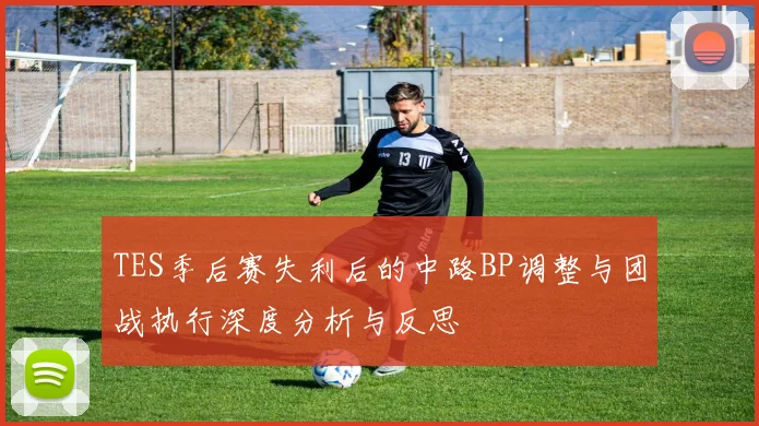 TES季后赛失利后的中路BP调整与团战执行深度分析与反思