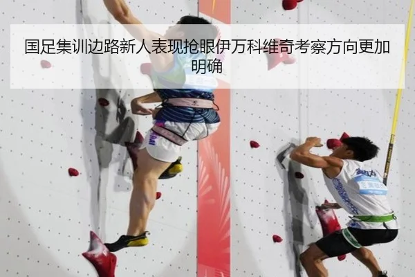 国足集训边路新人表现抢眼伊万科维奇考察方向更加明确