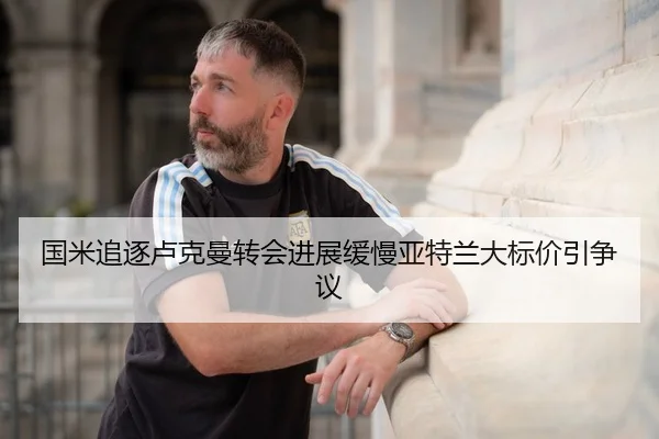 国米追逐卢克曼转会进展缓慢亚特兰大标价引争议