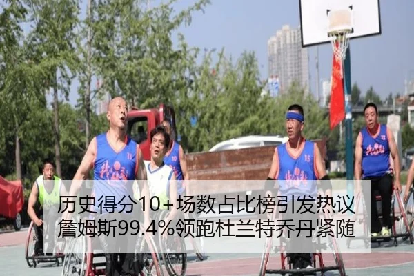 历史得分10+场数占比榜引发热议 詹姆斯99.4%领跑杜兰特乔丹紧随